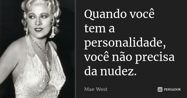 Quando você tem a personalidade, você não precisa da nudez.... Frase de Mae West.