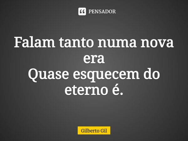 ⁠Falam tanto numa nova era Quase esquecem do eterno é.... Frase de Gilberto Gil.