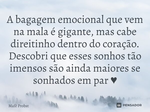 ⁠A bagagem emocional que vem na mala é gigante, mas cabe direitinho dentro do coração. Descobri que esses sonhos tão imensos são ainda maiores se sonhados em pa... Frase de Mafê Probst.