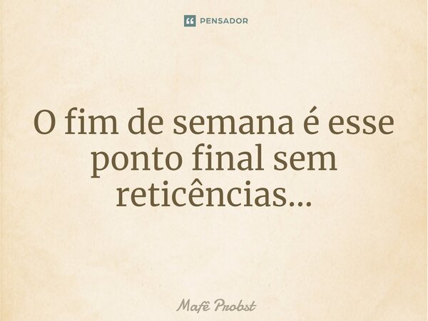 ⁠O fim de semana é esse ponto final sem reticências…... Frase de Mafê Probst.