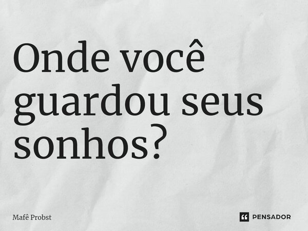 ⁠Onde você guardou seus sonhos?... Frase de Mafê Probst.