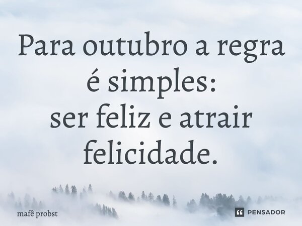 ⁠Para outubro a regra é simples: ser feliz e atrair felicidade.... Frase de Mafê Probst.