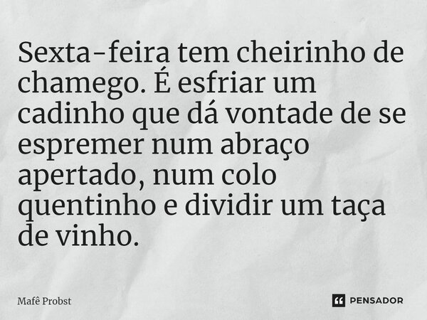 ⁠Sexta-feira tem cheirinho de chamego. É esfriar um cadinho que dá vontade de se espremer num abraço apertado, num colo quentinho e dividir um taça de vinho.... Frase de Mafê Probst.