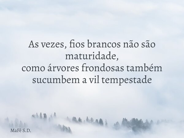 As vezes, fios brancos não são maturidade, como árvores frondosas também sucumbem a vil tempestade... Frase de MaFê S.D..