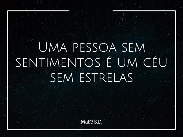 Uma pessoa sem sentimentos é um céu sem estrelas... Frase de MaFê S.D..