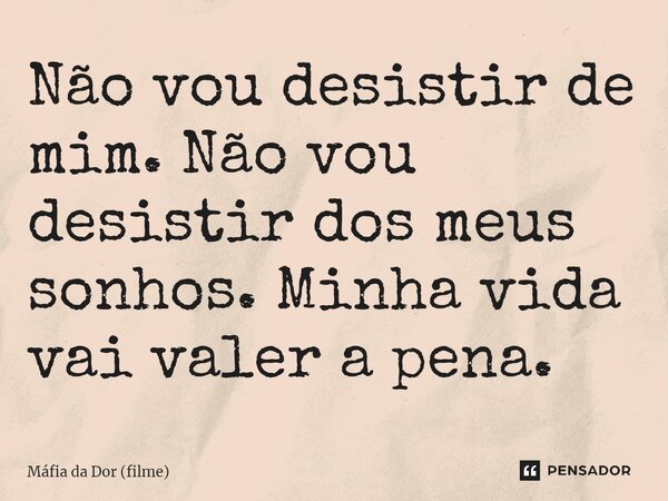 ⁠Não vou desistir de mim. Não vou desistir dos meus sonhos. Minha vida vai valer a pena.... Frase de Máfia da Dor (filme).