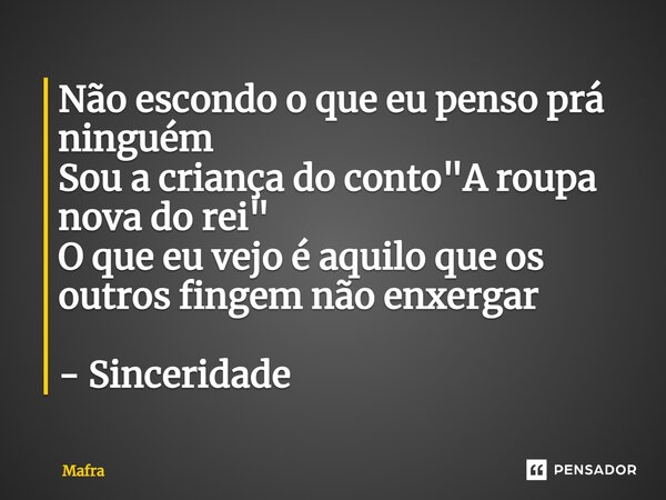 ⁠Não escondo o que eu penso prá ninguém Sou a criança do conto "A roupa nova do rei" O que eu vejo é aquilo que os outros fingem não enxergar - Sincer... Frase de Mafra.