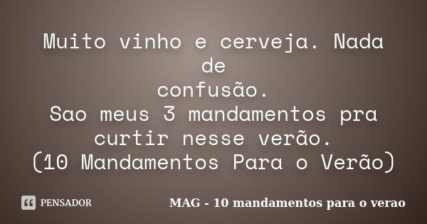 Muito vinho e cerveja. Nada de confusão. Sao meus 3 mandamentos pra curtir nesse verão. (10 Mandamentos Para o Verão)... Frase de MAG - 10 mandamentos para o verao.