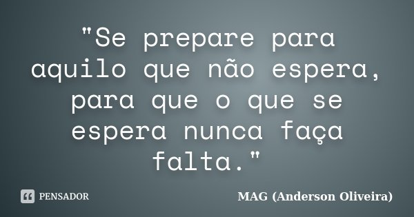 "Se prepare para aquilo que não espera, para que o que se espera nunca faça falta."... Frase de MAG (Anderson Oliveira).
