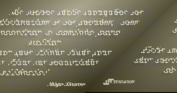 Ás vezes dois corações se distanciam e se perdem, sem encontrar o caminho para voltar Este amor que tinha tudo pra dar certo fica na escuridão do silêncio!... Frase de Maga Tavares.