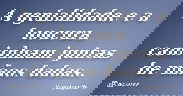 A genialidade e a loucura caminham juntas de mãos dadas.... Frase de Magaiver W..