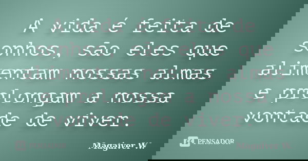 A vida é feita de sonhos, são eles que alimentam nossas almas e prolongam a nossa vontade de viver.... Frase de Magaiver W..