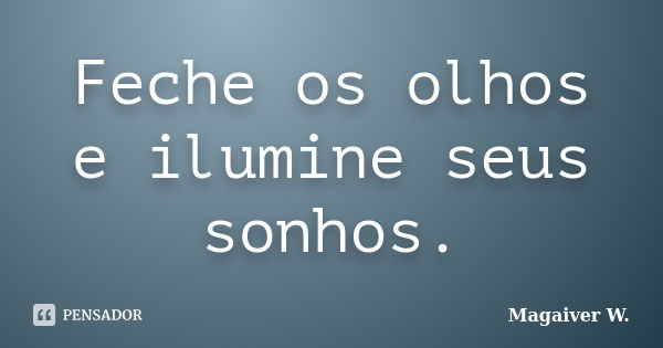 Feche os olhos e ilumine seus sonhos.... Frase de Magaiver W..