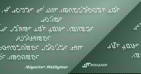 A arte é um manifesto da alma É a fome do que nunca vivemos Do que sentimos falta em nós mesmos... Frase de Magaiver Welington.