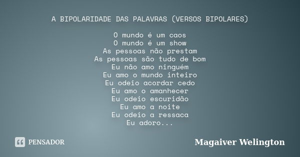 A BIPOLARIDADE DAS PALAVRAS (VERSOS BIPOLARES) O mundo é um caos O mundo é um show As pessoas não prestam As pessoas são tudo de bom Eu não amo ninguém Eu amo o... Frase de Magaiver Welington.