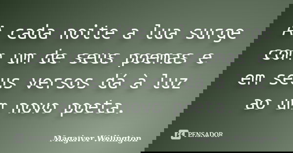 A cada noite a lua surge com um de seus poemas e em seus versos dá à luz ao um novo poeta.... Frase de Magaiver Welington.