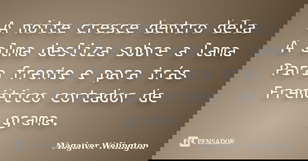 A noite cresce dentro dela A alma desliza sobre a lama Para frente e para trás Frenético cortador de grama.... Frase de Magaiver Welington.
