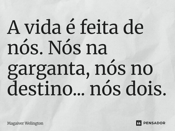 ⁠A vida é feita de nós. Nós na garganta, nós no destino... nós dois.... Frase de Magaiver Welington.
