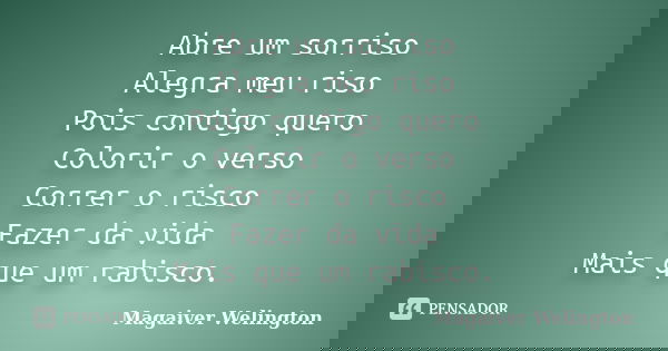 Abre um sorriso Alegra meu riso Pois contigo quero Colorir o verso Correr o risco Fazer da vida Mais que um rabisco.... Frase de Magaiver Welington.