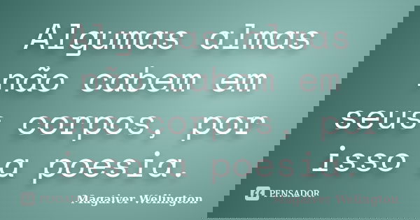 Algumas almas não cabem em seus corpos, por isso a poesia.... Frase de Magaiver Welington.