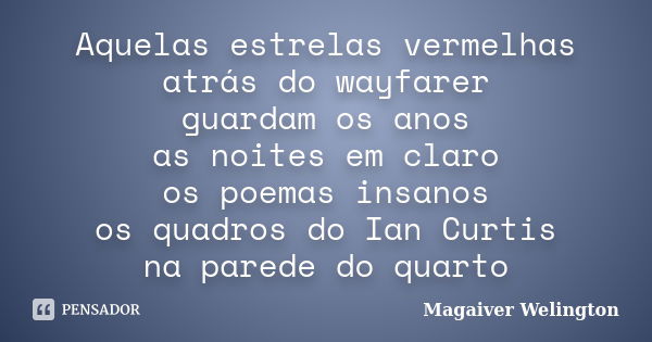 Aquelas estrelas vermelhas atrás do wayfarer guardam os anos as noites em claro os poemas insanos os quadros do Ian Curtis na parede do quarto... Frase de Magaiver Welington.