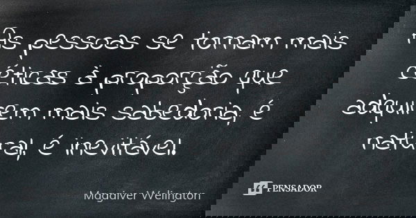 As pessoas se tornam mais céticas à proporção que adquirem mais sabedoria, é natural, é inevitável.... Frase de Magaiver Welington.
