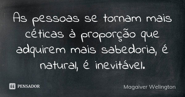 As pessoas se tornam mais céticas à proporção que adquirem mais sabedoria, é natural, é inevitável.... Frase de Magaiver Welington.