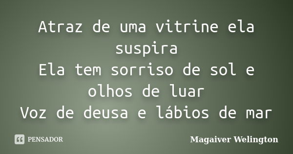 Atraz de uma vitrine ela suspira Ela tem sorriso de sol e olhos de luar Voz de deusa e lábios de mar... Frase de Magaiver Welington.