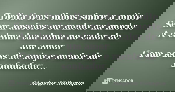 Deita teus olhos sobre a noite Sem anseios ou medo na morte A calma tua alma no calor de um amor Com asas de anjo e mente de sonhador...... Frase de Magaiver Welington.