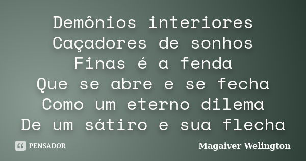 Demônios interiores Caçadores de sonhos Finas é a fenda Que se abre e se fecha Como um eterno dilema De um sátiro e sua flecha... Frase de Magaiver Welington.