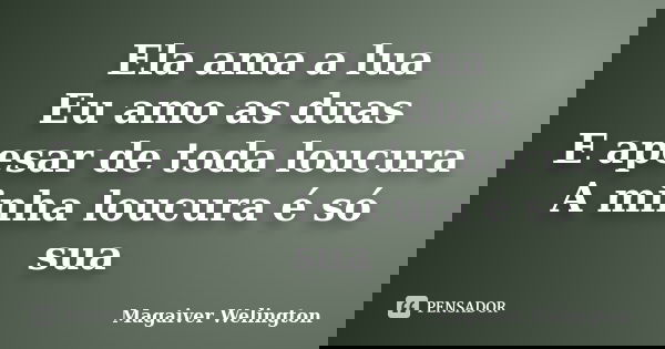 Ela ama a lua Eu amo as duas E apesar de toda loucura A minha loucura é só sua... Frase de Magaiver Welington.
