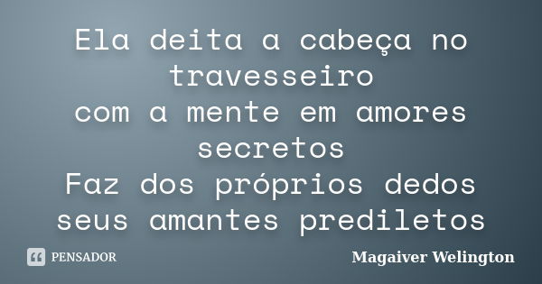 Ela deita a cabeça no travesseiro com a mente em amores secretos Faz dos próprios dedos seus amantes prediletos... Frase de Magaiver Welington.