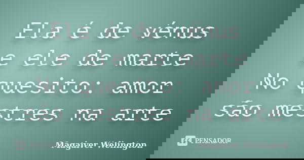Ela é de vénus e ele de marte No quesito: amor são mestres na arte... Frase de Magaiver Welington.