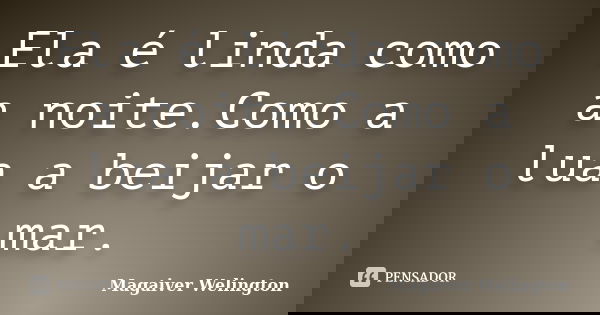 Ela é linda como a noite.Como a lua a beijar o mar.... Frase de Magaiver Welington.