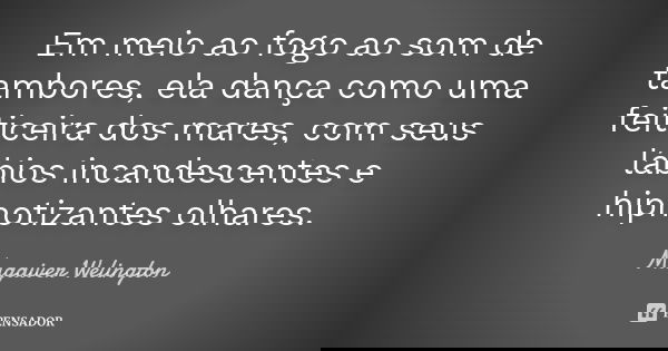 Em meio ao fogo ao som de tambores, ela dança como uma feiticeira dos mares, com seus lábios incandescentes e hipnotizantes olhares.... Frase de Magaiver Welington.