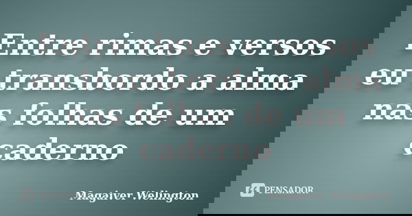 Entre rimas e versos eu transbordo a alma nas folhas de um caderno... Frase de Magaiver Welington.
