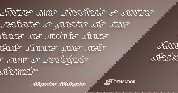 Entre uma insônia e outra rebate o gosto da tua boca na minha boca Saudade louca que não deixa nem o relógio dormir... Frase de Magaiver Welington.
