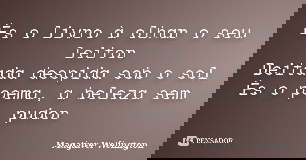 És o livro à olhar o seu leitor Deitada despida sob o sol És o poema, a beleza sem pudor... Frase de Magaiver Welington.