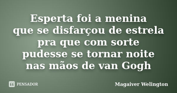 Esperta foi a menina que se disfarçou de estrela pra que com sorte pudesse se tornar noite nas mãos de van Gogh... Frase de Magaiver Welington.