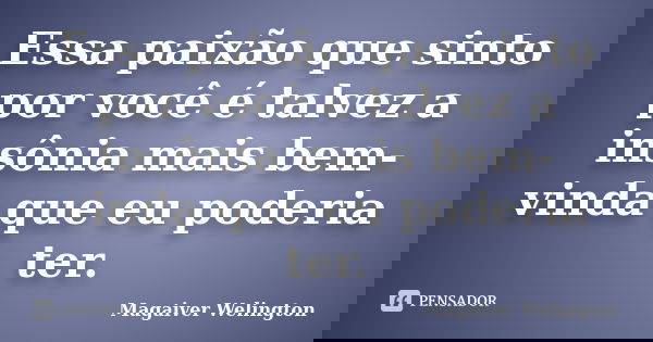 Essa paixão que sinto por você é talvez a insônia mais bem-vinda que eu poderia ter.... Frase de Magaiver Welington.