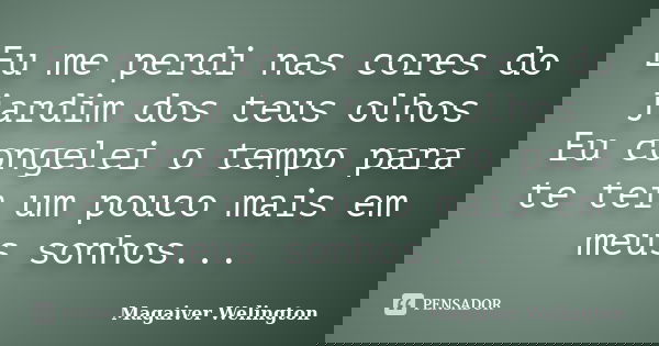 Eu me perdi nas cores do jardim dos teus olhos Eu congelei o tempo para te ter um pouco mais em meus sonhos...... Frase de Magaiver Welington.