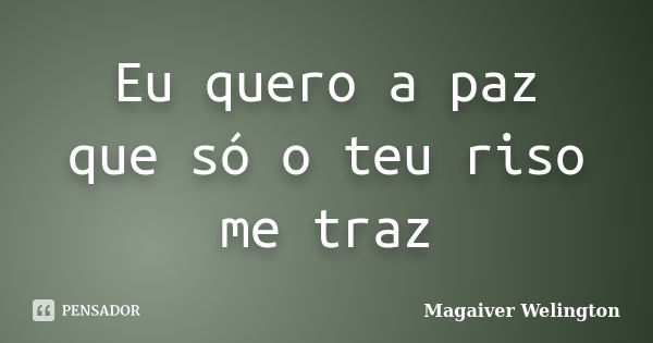 Eu quero a paz que só o teu riso me traz... Frase de Magaiver Welington.