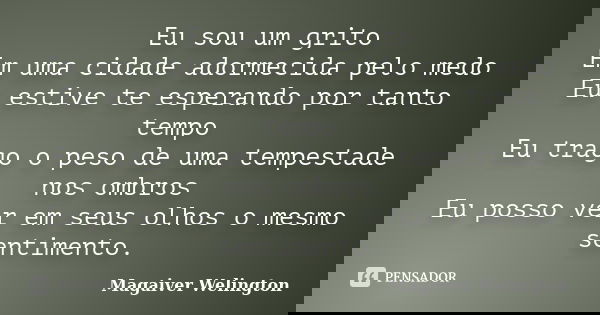 Eu sou um grito Em uma cidade adormecida pelo medo Eu estive te esperando por tanto tempo Eu trago o peso de uma tempestade nos ombros Eu posso ver em seus olho... Frase de Magaiver Welington.