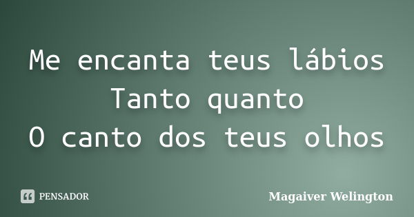 Me encanta teus lábios Tanto quanto O canto dos teus olhos... Frase de Magaiver Welington.