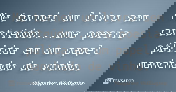 Me tornei um livro sem conteúdo...uma poesia pálida em um papel manchado de vinho.... Frase de Magaiver Welington.