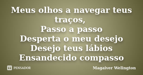 Meus olhos a navegar teus traços, Passo a passo Desperta o meu desejo Desejo teus lábios Ensandecido compasso... Frase de Magaiver Welington.