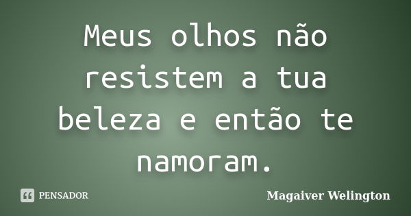 Meus olhos não resistem a tua beleza e então te namoram.... Frase de Magaiver Welington.