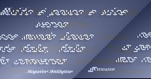 Muito é pouco e vice versa nesse mundo louco a gente fala, fala mas não conversa... Frase de Magaiver Welington.