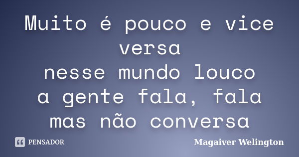 Muito é pouco e vice versa nesse mundo louco a gente fala, fala mas não conversa... Frase de Magaiver Welington.