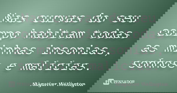 Nas curvas do seu corpo habitam todas as minhas insonias, sonhos e malicias.... Frase de Magaiver Welington.